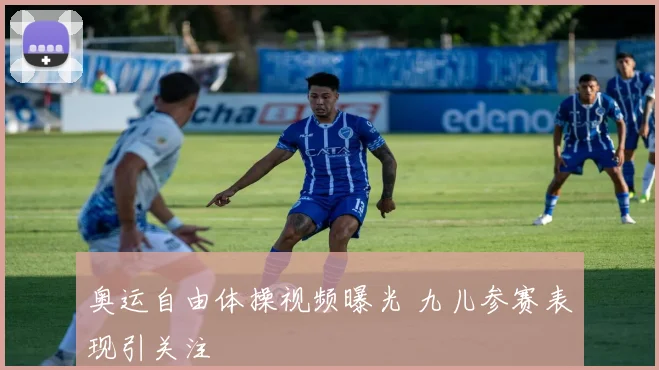 奥运自由体操视频曝光 九儿参赛表现引关注