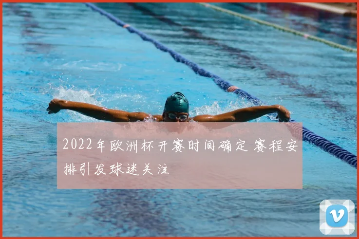 2022年欧洲杯开赛时间确定 赛程安排引发球迷关注