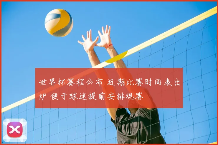 世界杯赛程公布 近期比赛时间表出炉 便于球迷提前安排观赛