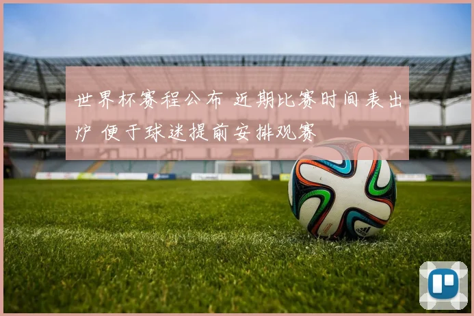 世界杯赛程公布 近期比赛时间表出炉 便于球迷提前安排观赛