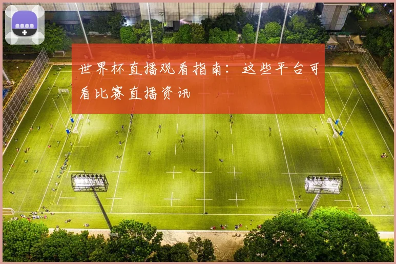 世界杯直播观看指南:这些平台可看比赛直播资讯