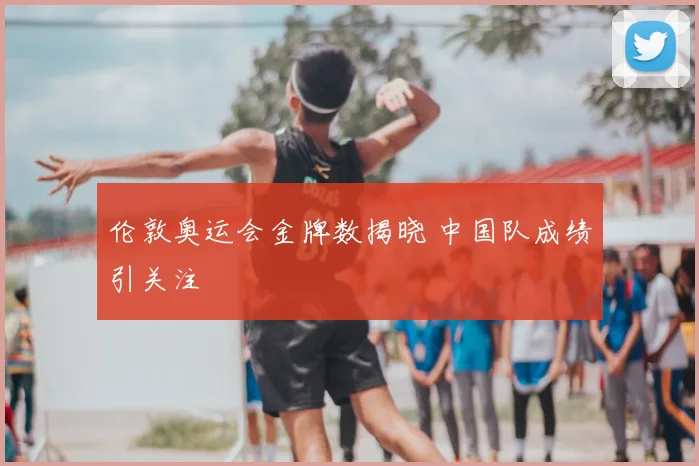 伦敦奥运会金牌数揭晓 中国队成绩引关注