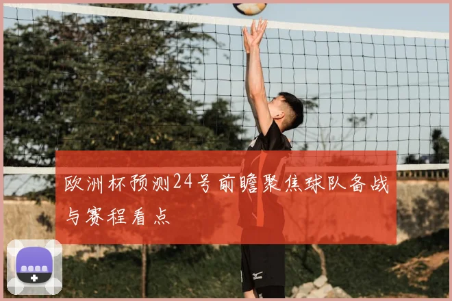 欧洲杯预测24号前瞻聚焦球队备战与赛程看点