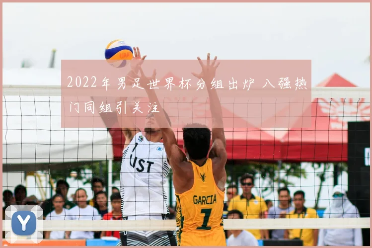 2022年男足世界杯分组出炉 八强热门同组引关注