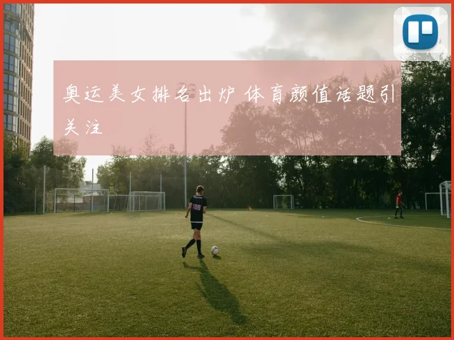奥运美女排名出炉 体育颜值话题引关注