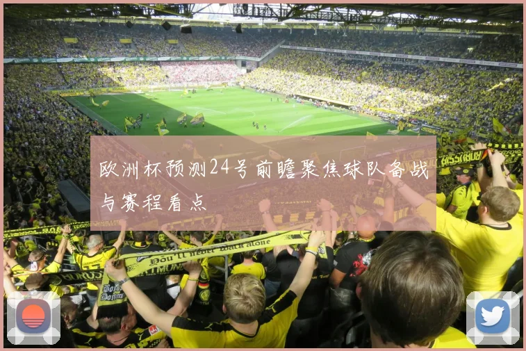 欧洲杯预测24号前瞻聚焦球队备战与赛程看点
