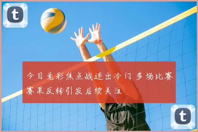 今日竞彩焦点战连出冷门 多场比赛赛果反转引发后续关注