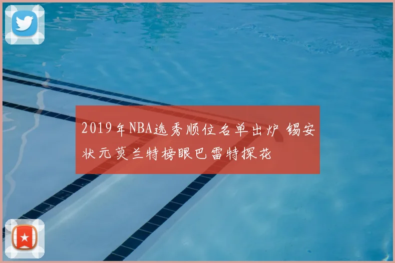 2019年NBA选秀顺位名单出炉 锡安状元莫兰特榜眼巴雷特探花