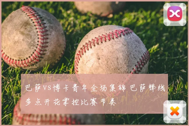 巴萨vs博卡青年全场集锦 巴萨锋线多点开花掌控比赛节奏