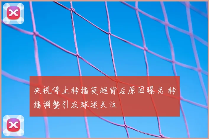 央视停止转播英超背后原因曝光 转播调整引发球迷关注
