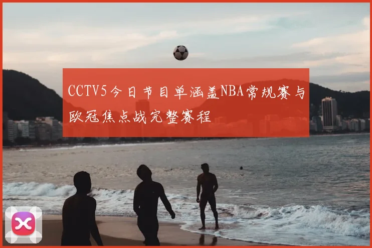 CCTV5今日节目单涵盖NBA常规赛与欧冠焦点战完整赛程