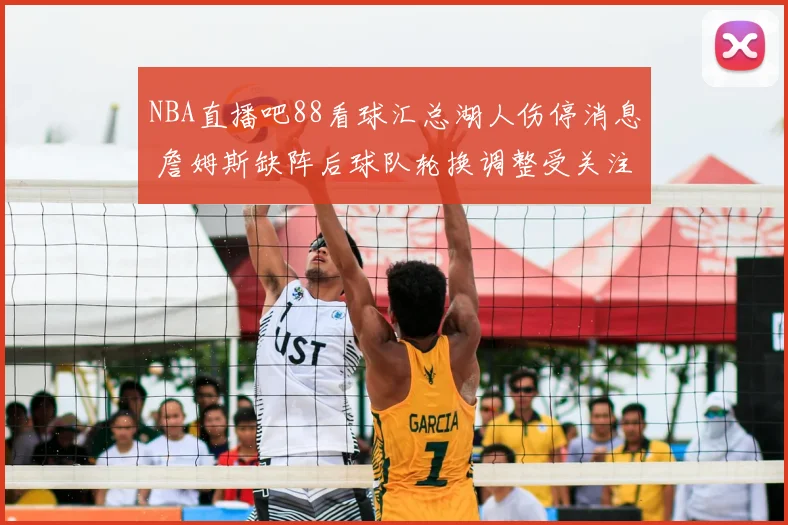 NBA直播吧88看球汇总湖人伤停消息 詹姆斯缺阵后球队轮换调整受关注