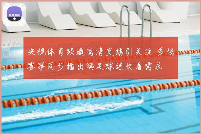央视体育频道高清直播引关注 多场赛事同步播出满足球迷收看需求
