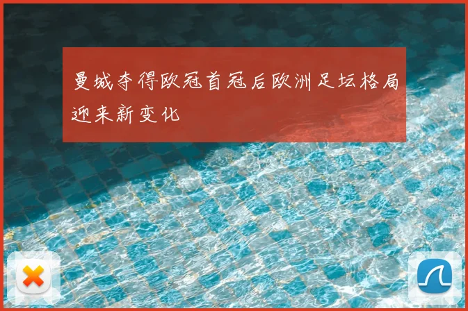 曼城夺得欧冠首冠后欧洲足坛格局迎来新变化
