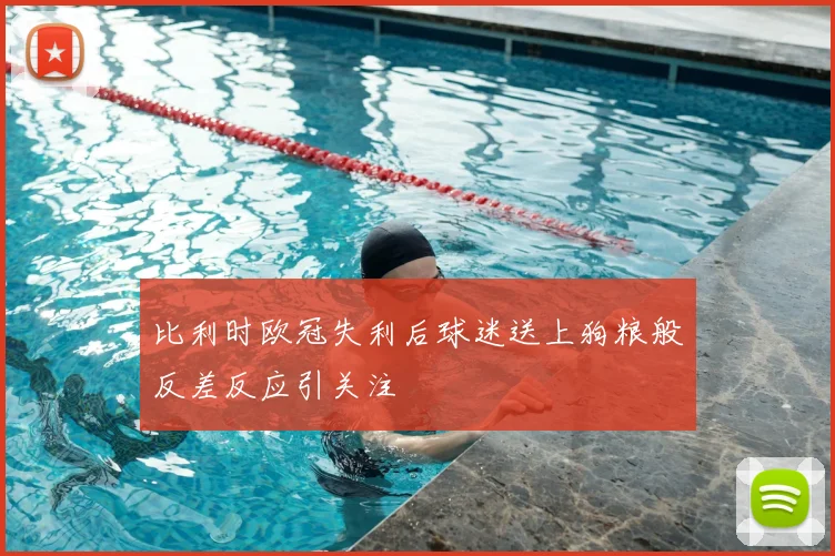 比利时欧冠失利后球迷送上狗粮般反差反应引关注