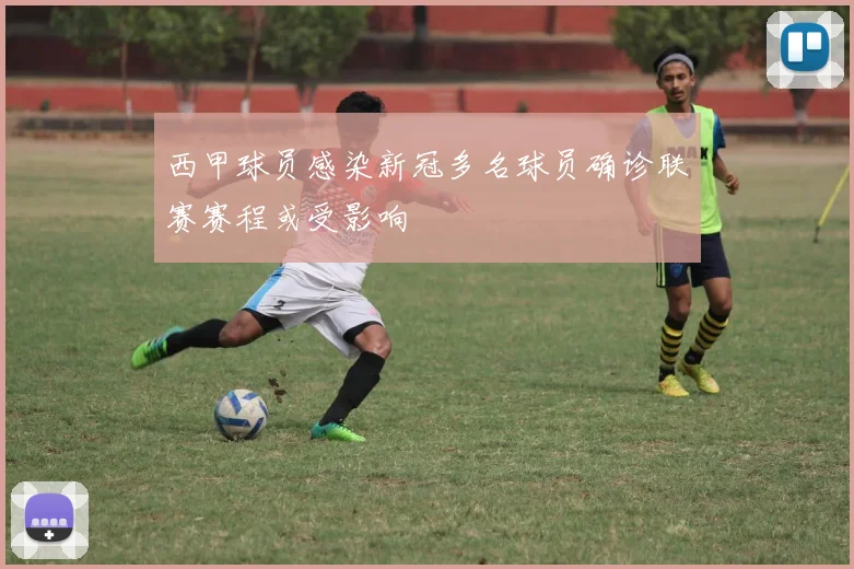 西甲球员感染新冠多名球员确诊联赛赛程或受影响