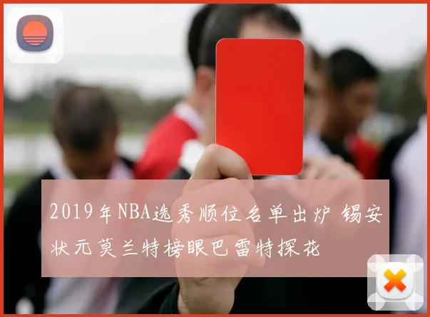 2019年NBA选秀顺位名单出炉 锡安状元莫兰特榜眼巴雷特探花