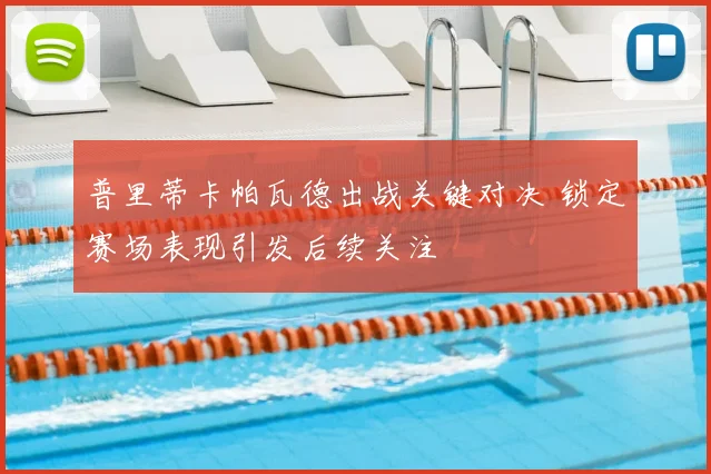 普里蒂卡帕瓦德出战关键对决 锁定赛场表现引发后续关注
