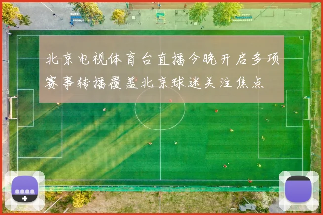 北京电视体育台直播今晚开启多项赛事转播覆盖北京球迷关注焦点