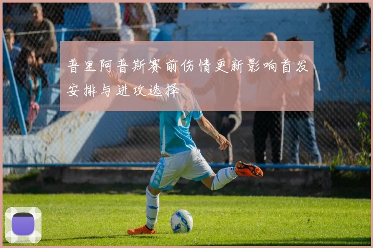 普里阿普斯赛前伤情更新影响首发安排与进攻选择