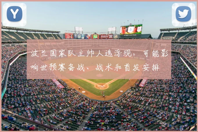 波兰国家队主帅人选浮现，可能影响世预赛备战、战术和首发安排