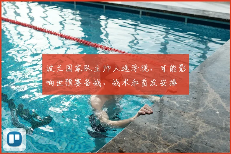 波兰国家队主帅人选浮现，可能影响世预赛备战、战术和首发安排